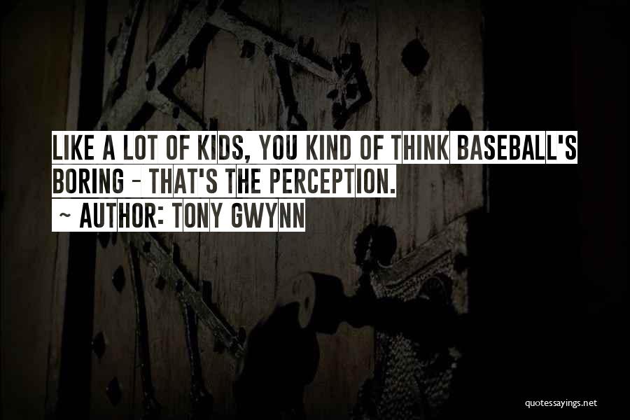 Tony Gwynn Quotes: Like A Lot Of Kids, You Kind Of Think Baseball's Boring - That's The Perception.