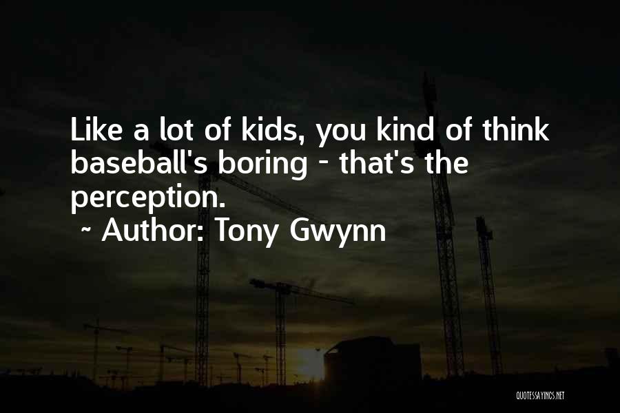 Tony Gwynn Quotes: Like A Lot Of Kids, You Kind Of Think Baseball's Boring - That's The Perception.