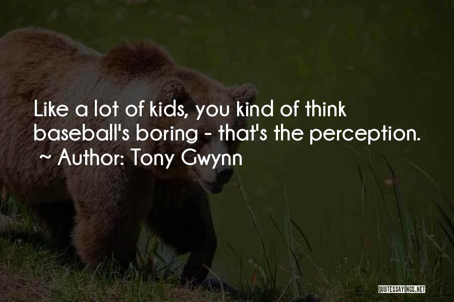 Tony Gwynn Quotes: Like A Lot Of Kids, You Kind Of Think Baseball's Boring - That's The Perception.