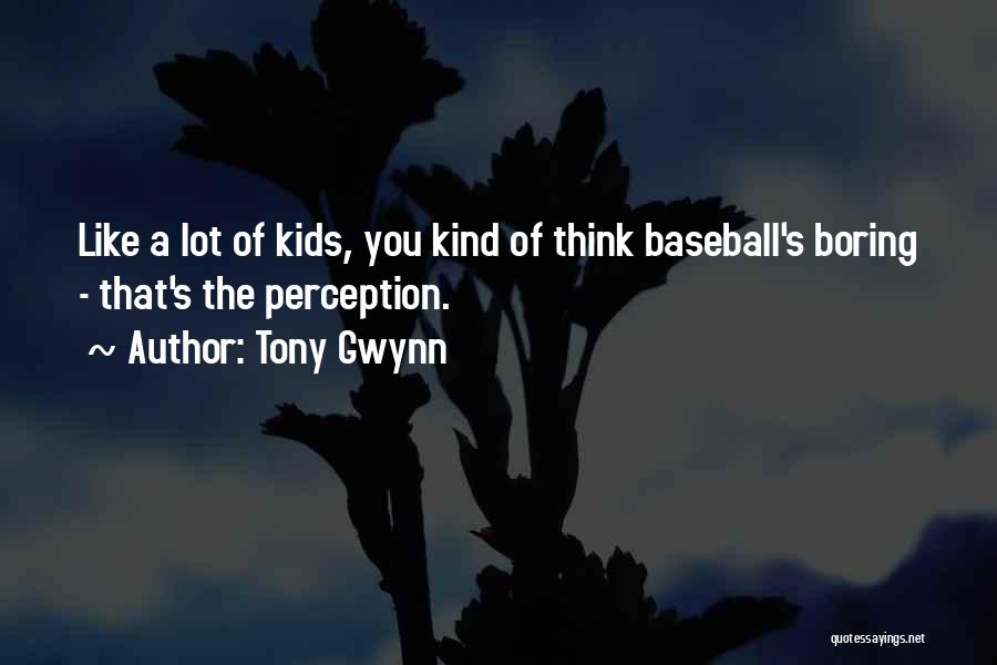 Tony Gwynn Quotes: Like A Lot Of Kids, You Kind Of Think Baseball's Boring - That's The Perception.