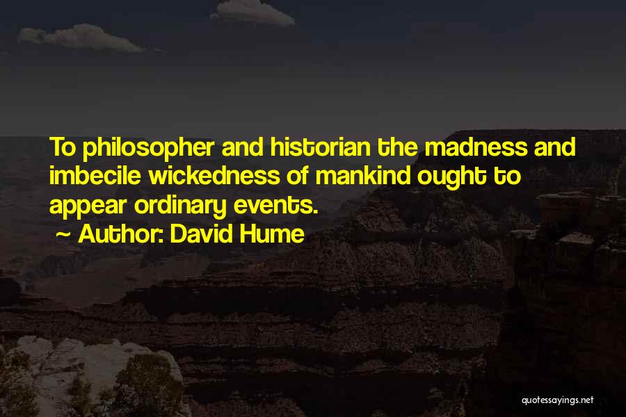 David Hume Quotes: To Philosopher And Historian The Madness And Imbecile Wickedness Of Mankind Ought To Appear Ordinary Events.