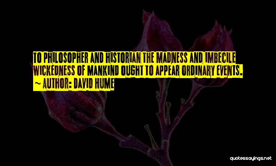 David Hume Quotes: To Philosopher And Historian The Madness And Imbecile Wickedness Of Mankind Ought To Appear Ordinary Events.