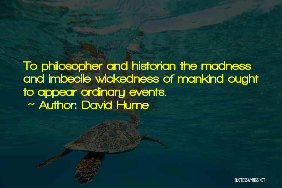 David Hume Quotes: To Philosopher And Historian The Madness And Imbecile Wickedness Of Mankind Ought To Appear Ordinary Events.