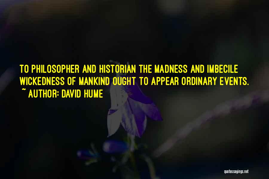 David Hume Quotes: To Philosopher And Historian The Madness And Imbecile Wickedness Of Mankind Ought To Appear Ordinary Events.