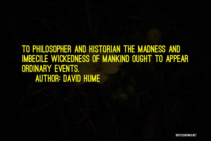 David Hume Quotes: To Philosopher And Historian The Madness And Imbecile Wickedness Of Mankind Ought To Appear Ordinary Events.