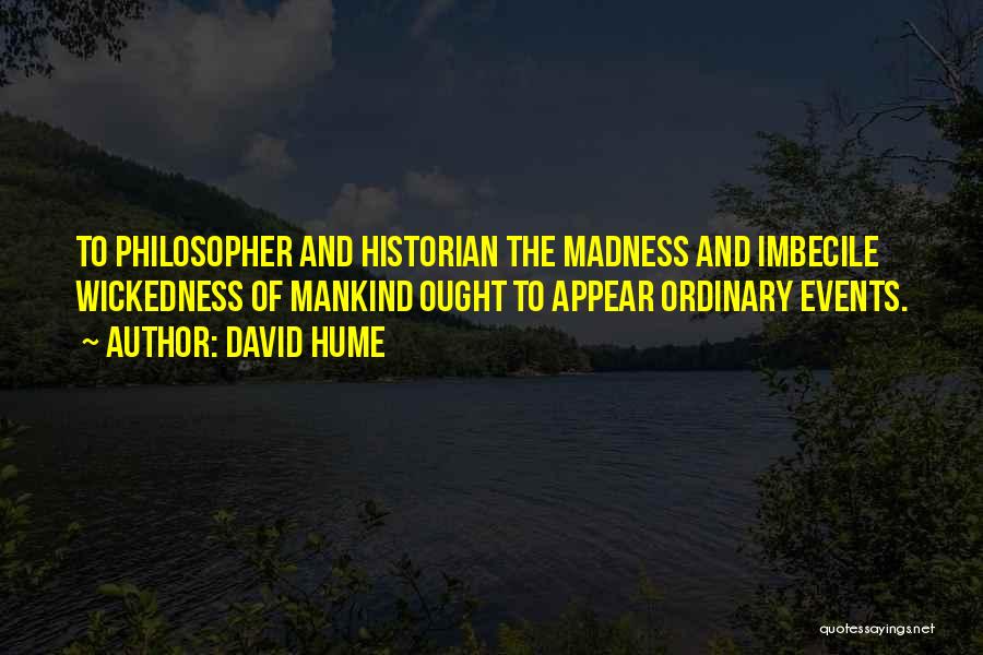 David Hume Quotes: To Philosopher And Historian The Madness And Imbecile Wickedness Of Mankind Ought To Appear Ordinary Events.