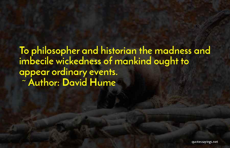 David Hume Quotes: To Philosopher And Historian The Madness And Imbecile Wickedness Of Mankind Ought To Appear Ordinary Events.