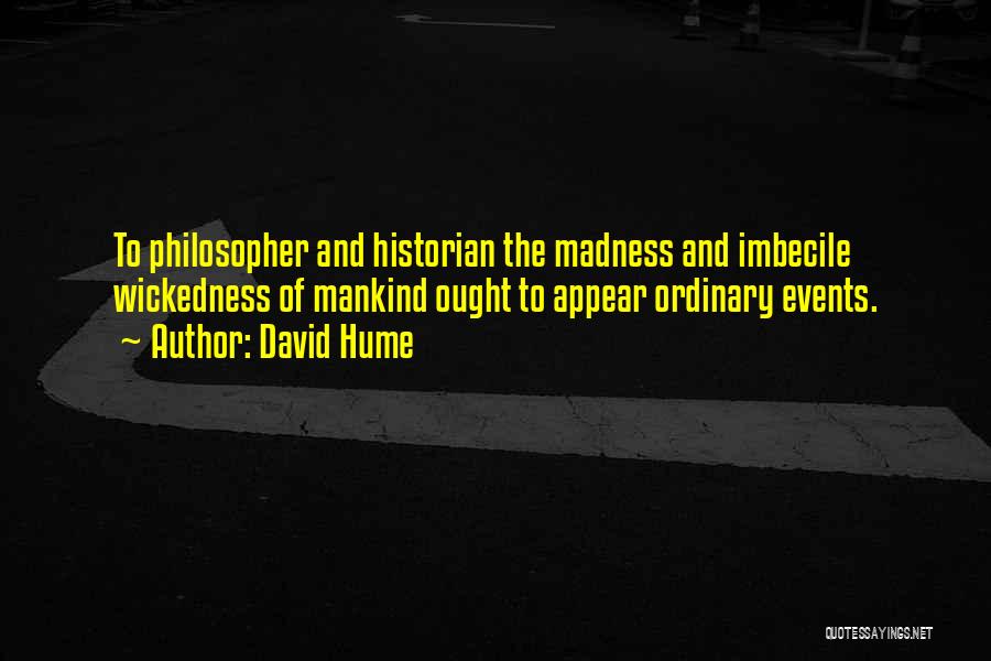 David Hume Quotes: To Philosopher And Historian The Madness And Imbecile Wickedness Of Mankind Ought To Appear Ordinary Events.