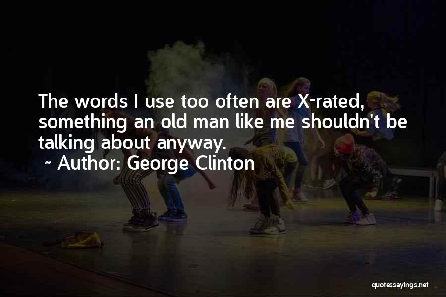 George Clinton Quotes: The Words I Use Too Often Are X-rated, Something An Old Man Like Me Shouldn't Be Talking About Anyway.