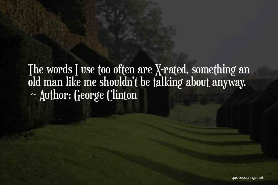 George Clinton Quotes: The Words I Use Too Often Are X-rated, Something An Old Man Like Me Shouldn't Be Talking About Anyway.