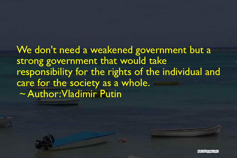 Vladimir Putin Quotes: We Don't Need A Weakened Government But A Strong Government That Would Take Responsibility For The Rights Of The Individual
