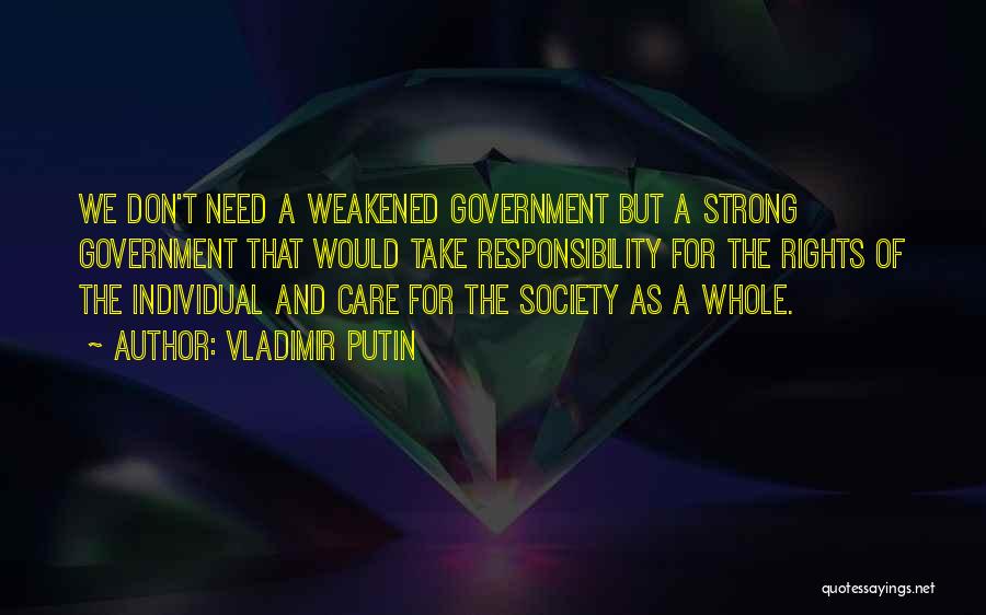 Vladimir Putin Quotes: We Don't Need A Weakened Government But A Strong Government That Would Take Responsibility For The Rights Of The Individual