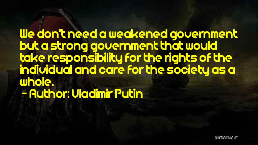 Vladimir Putin Quotes: We Don't Need A Weakened Government But A Strong Government That Would Take Responsibility For The Rights Of The Individual