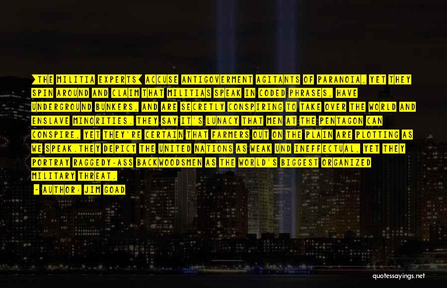 Jim Goad Quotes: [the Militia Experts] Accuse Antigoverment Agitants Of Paranoia, Yet They Spin Around And Claim That Militias Speak In Coded Phrases,