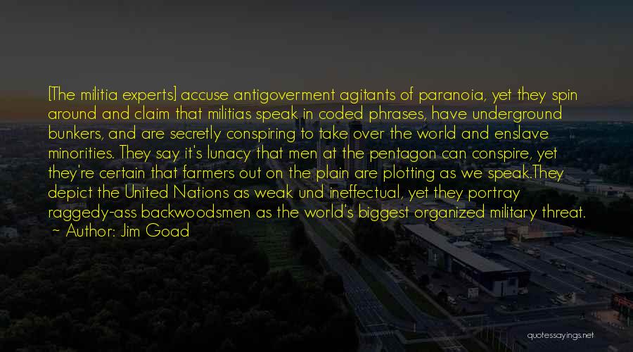 Jim Goad Quotes: [the Militia Experts] Accuse Antigoverment Agitants Of Paranoia, Yet They Spin Around And Claim That Militias Speak In Coded Phrases,