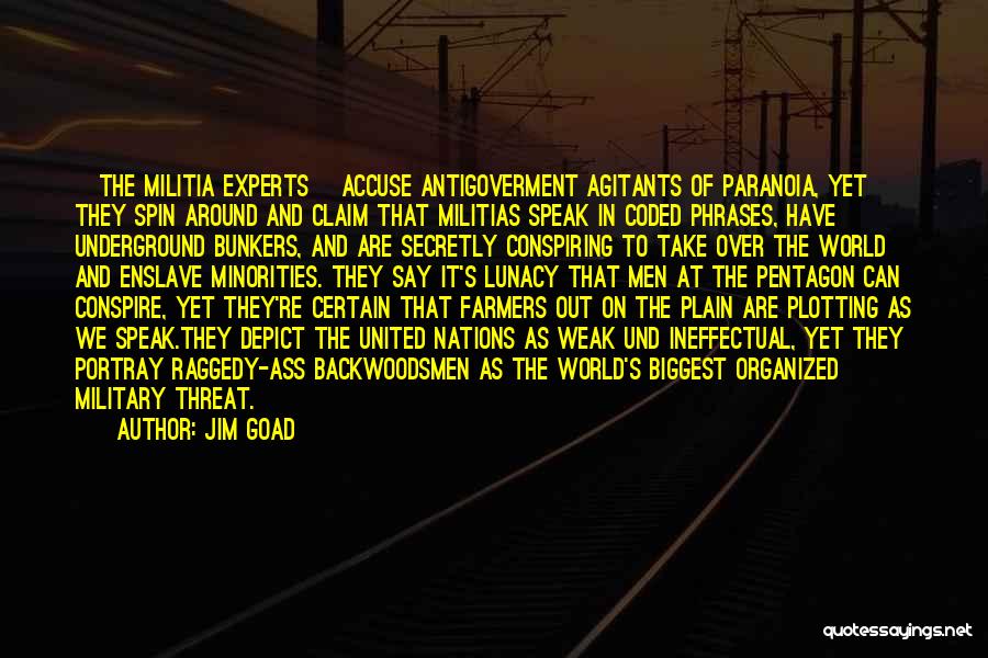 Jim Goad Quotes: [the Militia Experts] Accuse Antigoverment Agitants Of Paranoia, Yet They Spin Around And Claim That Militias Speak In Coded Phrases,