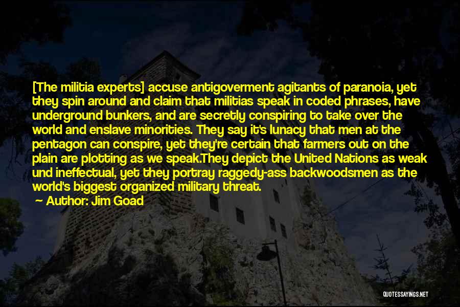 Jim Goad Quotes: [the Militia Experts] Accuse Antigoverment Agitants Of Paranoia, Yet They Spin Around And Claim That Militias Speak In Coded Phrases,