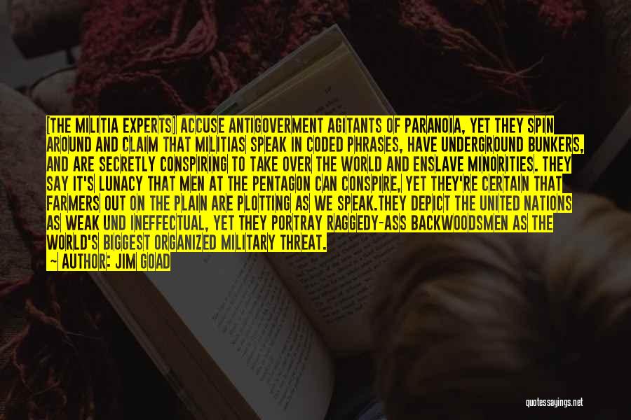 Jim Goad Quotes: [the Militia Experts] Accuse Antigoverment Agitants Of Paranoia, Yet They Spin Around And Claim That Militias Speak In Coded Phrases,