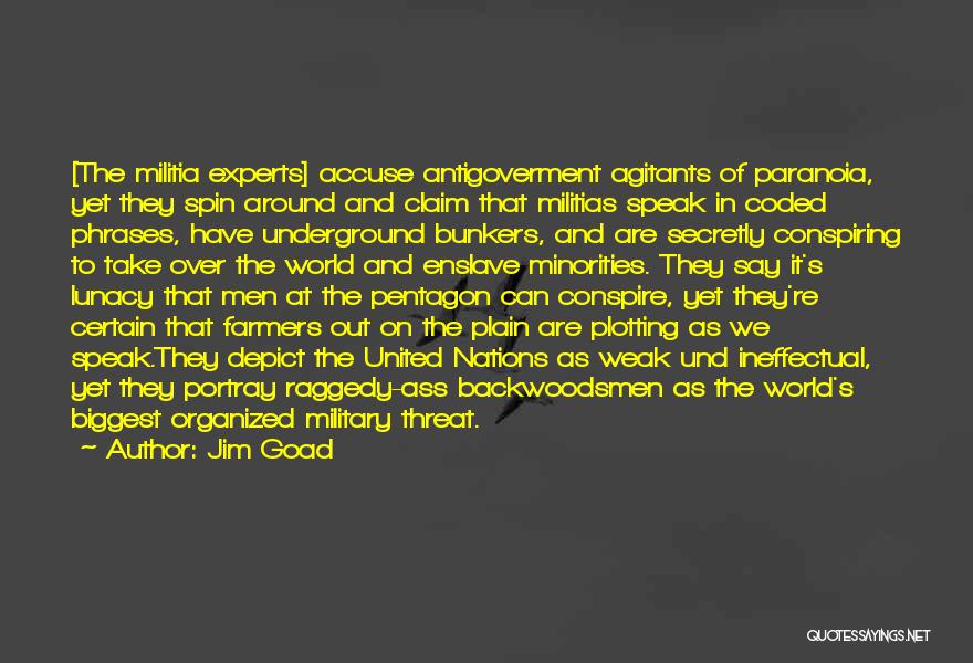 Jim Goad Quotes: [the Militia Experts] Accuse Antigoverment Agitants Of Paranoia, Yet They Spin Around And Claim That Militias Speak In Coded Phrases,