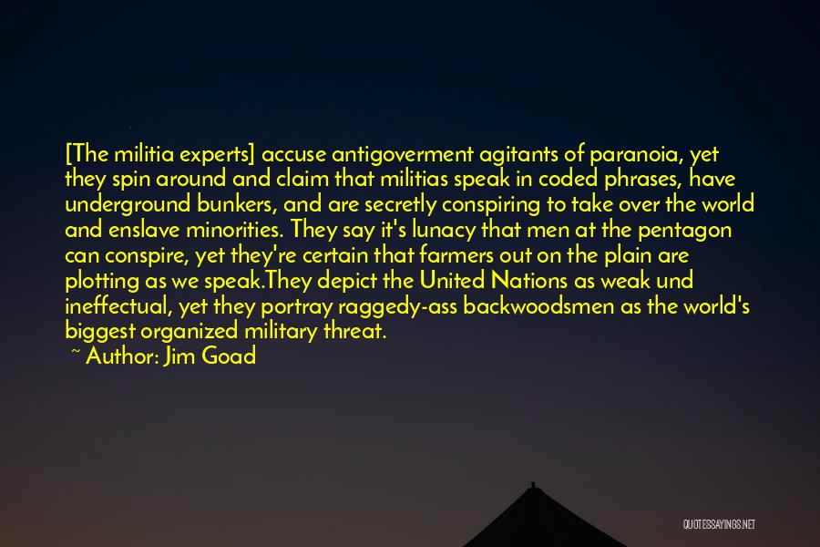 Jim Goad Quotes: [the Militia Experts] Accuse Antigoverment Agitants Of Paranoia, Yet They Spin Around And Claim That Militias Speak In Coded Phrases,