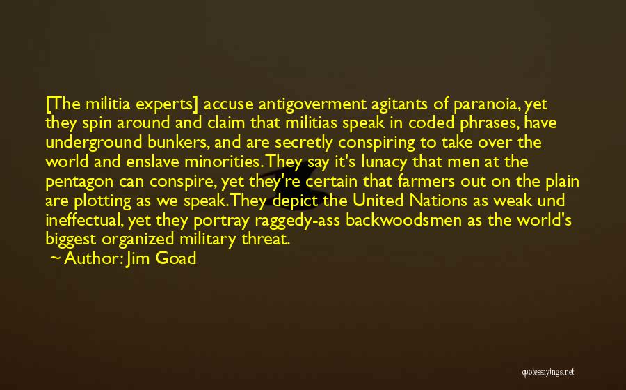 Jim Goad Quotes: [the Militia Experts] Accuse Antigoverment Agitants Of Paranoia, Yet They Spin Around And Claim That Militias Speak In Coded Phrases,