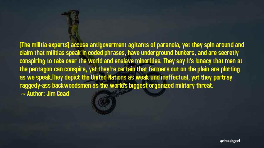 Jim Goad Quotes: [the Militia Experts] Accuse Antigoverment Agitants Of Paranoia, Yet They Spin Around And Claim That Militias Speak In Coded Phrases,