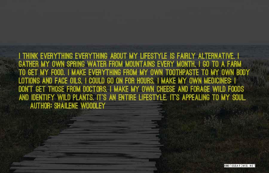 Shailene Woodley Quotes: I Think Everything Everything About My Lifestyle Is Fairly Alternative. I Gather My Own Spring Water From Mountains Every Month.