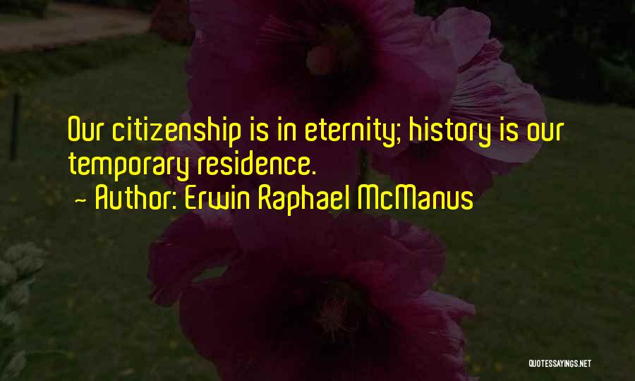 Erwin Raphael McManus Quotes: Our Citizenship Is In Eternity; History Is Our Temporary Residence.