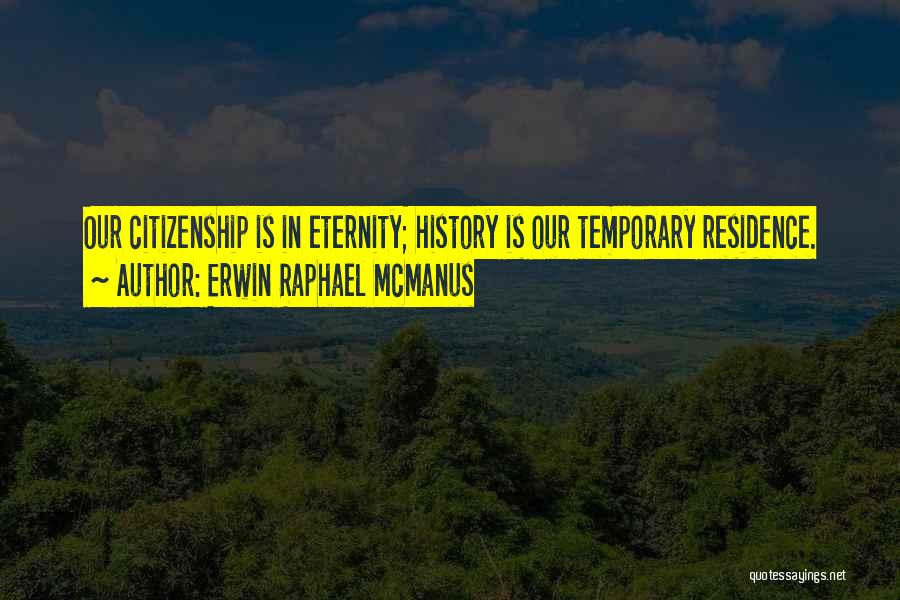 Erwin Raphael McManus Quotes: Our Citizenship Is In Eternity; History Is Our Temporary Residence.