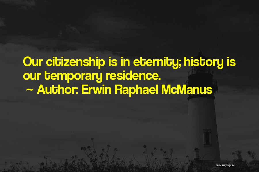 Erwin Raphael McManus Quotes: Our Citizenship Is In Eternity; History Is Our Temporary Residence.