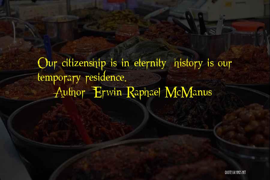 Erwin Raphael McManus Quotes: Our Citizenship Is In Eternity; History Is Our Temporary Residence.