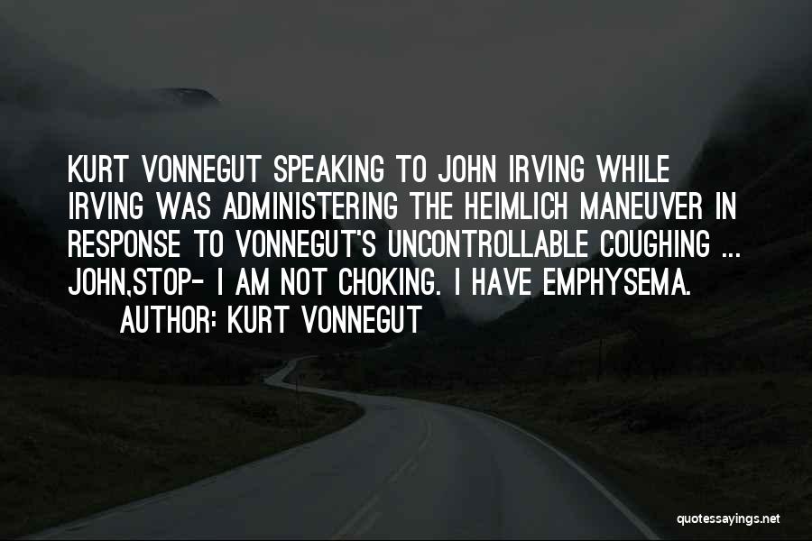 Kurt Vonnegut Quotes: Kurt Vonnegut Speaking To John Irving While Irving Was Administering The Heimlich Maneuver In Response To Vonnegut's Uncontrollable Coughing ...