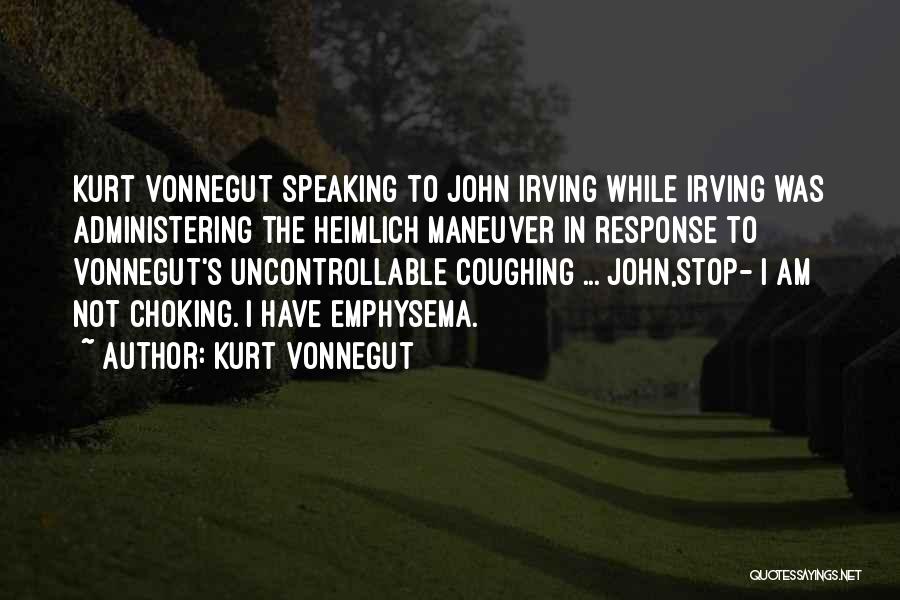 Kurt Vonnegut Quotes: Kurt Vonnegut Speaking To John Irving While Irving Was Administering The Heimlich Maneuver In Response To Vonnegut's Uncontrollable Coughing ...