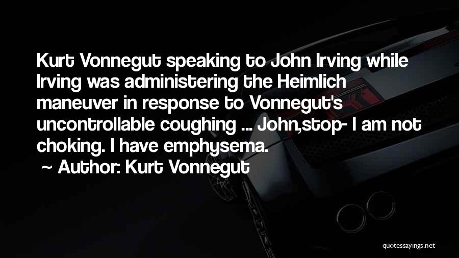 Kurt Vonnegut Quotes: Kurt Vonnegut Speaking To John Irving While Irving Was Administering The Heimlich Maneuver In Response To Vonnegut's Uncontrollable Coughing ...