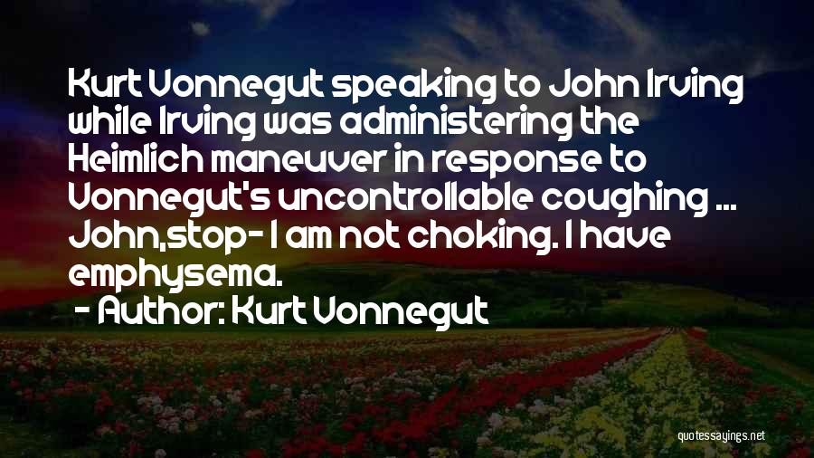 Kurt Vonnegut Quotes: Kurt Vonnegut Speaking To John Irving While Irving Was Administering The Heimlich Maneuver In Response To Vonnegut's Uncontrollable Coughing ...