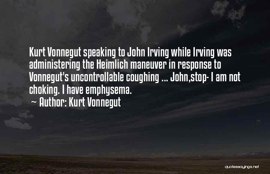 Kurt Vonnegut Quotes: Kurt Vonnegut Speaking To John Irving While Irving Was Administering The Heimlich Maneuver In Response To Vonnegut's Uncontrollable Coughing ...