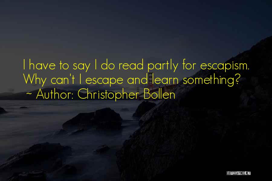 Christopher Bollen Quotes: I Have To Say I Do Read Partly For Escapism. Why Can't I Escape And Learn Something?