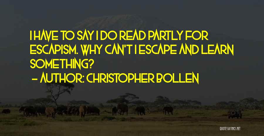 Christopher Bollen Quotes: I Have To Say I Do Read Partly For Escapism. Why Can't I Escape And Learn Something?