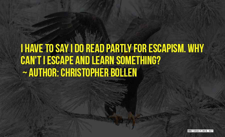 Christopher Bollen Quotes: I Have To Say I Do Read Partly For Escapism. Why Can't I Escape And Learn Something?