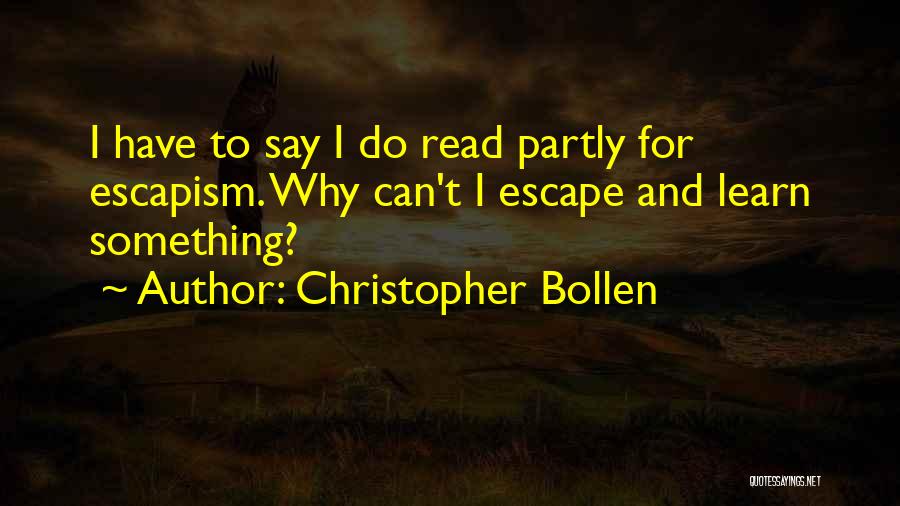 Christopher Bollen Quotes: I Have To Say I Do Read Partly For Escapism. Why Can't I Escape And Learn Something?