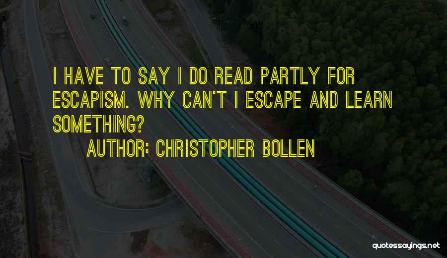 Christopher Bollen Quotes: I Have To Say I Do Read Partly For Escapism. Why Can't I Escape And Learn Something?