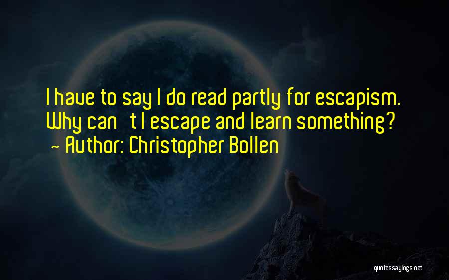 Christopher Bollen Quotes: I Have To Say I Do Read Partly For Escapism. Why Can't I Escape And Learn Something?