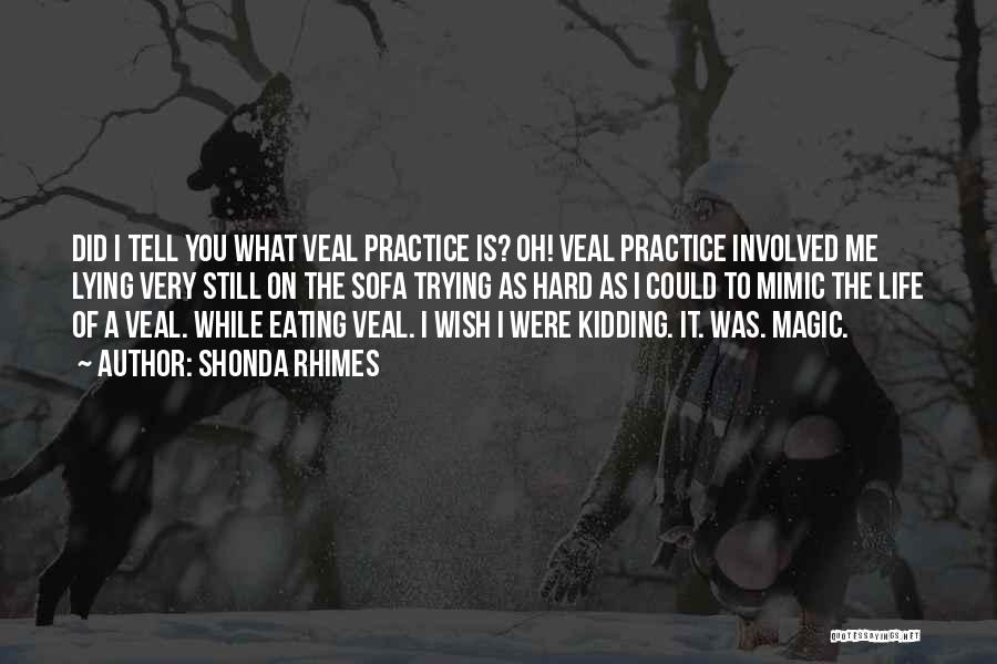 Shonda Rhimes Quotes: Did I Tell You What Veal Practice Is? Oh! Veal Practice Involved Me Lying Very Still On The Sofa Trying