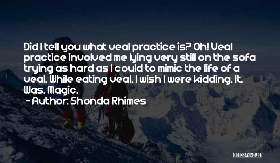 Shonda Rhimes Quotes: Did I Tell You What Veal Practice Is? Oh! Veal Practice Involved Me Lying Very Still On The Sofa Trying