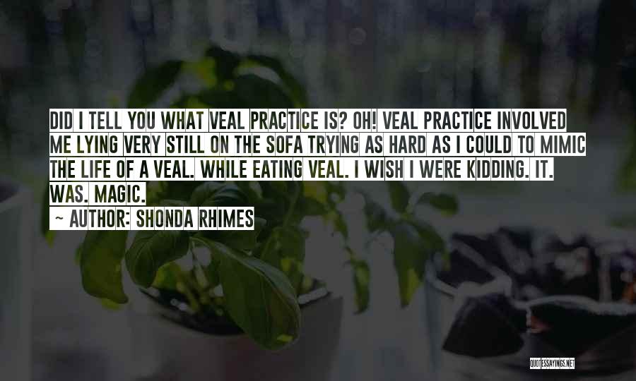 Shonda Rhimes Quotes: Did I Tell You What Veal Practice Is? Oh! Veal Practice Involved Me Lying Very Still On The Sofa Trying