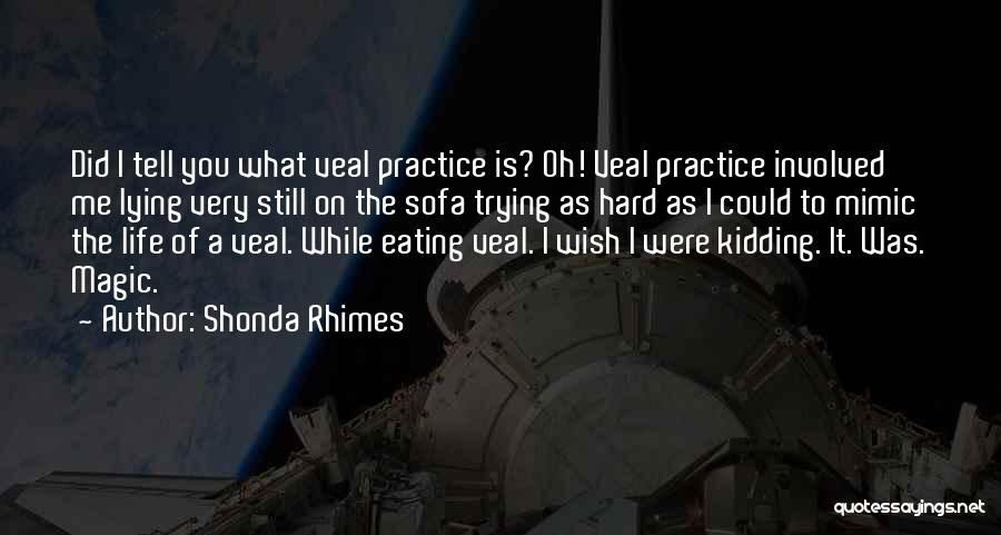 Shonda Rhimes Quotes: Did I Tell You What Veal Practice Is? Oh! Veal Practice Involved Me Lying Very Still On The Sofa Trying