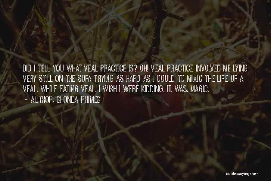 Shonda Rhimes Quotes: Did I Tell You What Veal Practice Is? Oh! Veal Practice Involved Me Lying Very Still On The Sofa Trying