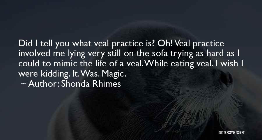Shonda Rhimes Quotes: Did I Tell You What Veal Practice Is? Oh! Veal Practice Involved Me Lying Very Still On The Sofa Trying