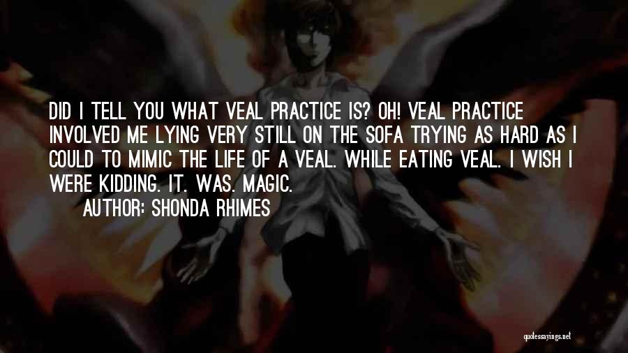 Shonda Rhimes Quotes: Did I Tell You What Veal Practice Is? Oh! Veal Practice Involved Me Lying Very Still On The Sofa Trying