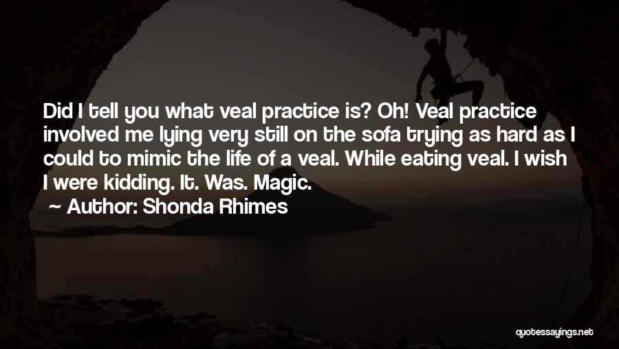 Shonda Rhimes Quotes: Did I Tell You What Veal Practice Is? Oh! Veal Practice Involved Me Lying Very Still On The Sofa Trying